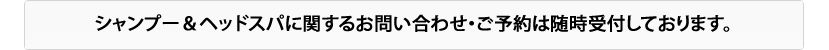 シャンプー、ヘッドスパのお問い合わせ・ご予約は随時受付中です。